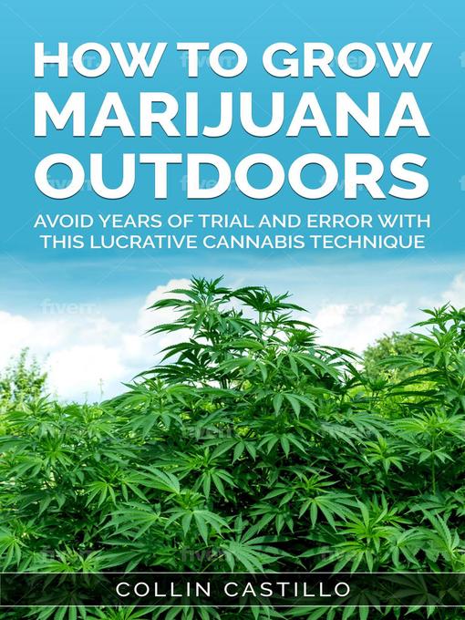 Title details for How to Grow Marijuana Outdoors Avoid Years of Trial and Error With This Lucrative Cannabis Technique by Collin Castillo - Available